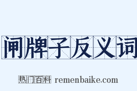 闸牌子反义词是什么意思的图片